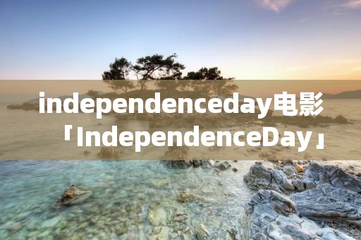 independenceday电影「IndependenceDay」 independenceday电影「IndependenceDay」