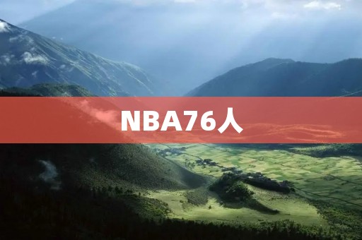NBA76人：从“过气巨星”到“年轻力量”的蜕变