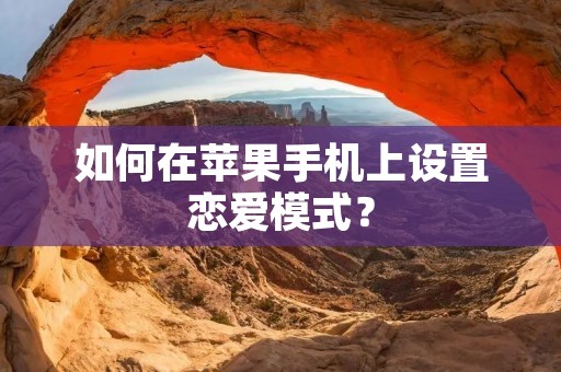 如何在苹果手机上设置恋爱模式? 如何在苹果手机上设置恋爱模式?