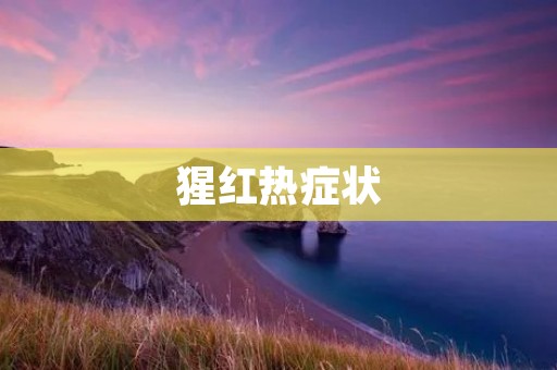 猩红热症状:了解症状,预防猩红热的传播 猩红热症状:了解症状,预防猩红热的传播