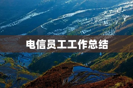 电信员工工作总结:如何成为一名优秀的电信员工