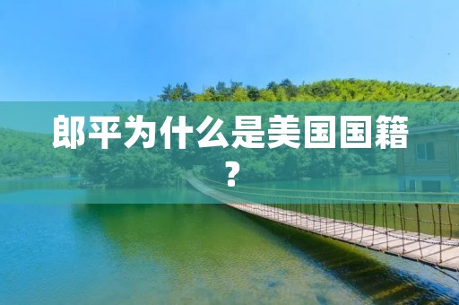 郎平为什么是美国国籍？