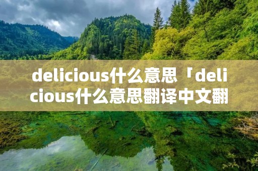 delicious什么意思「delicious什么意思翻译中文翻译」