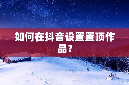 如何在抖音设置置顶作品？