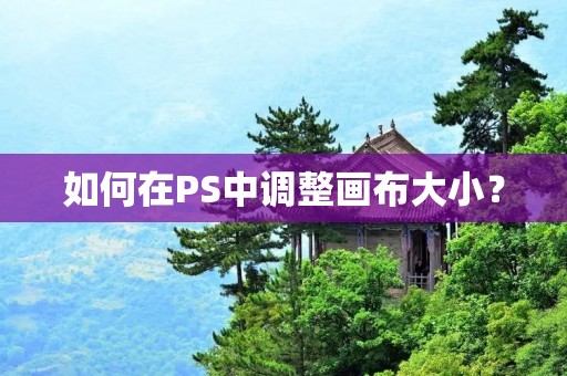 如何在PS中调整画布大小? 如何在PS中调整画布大小?