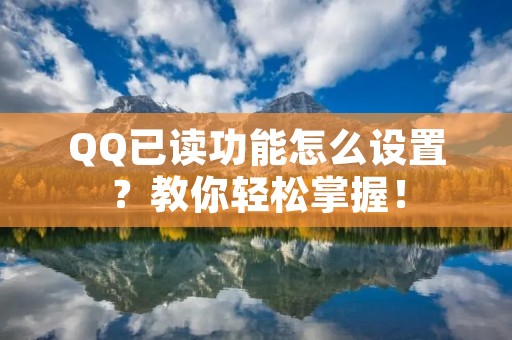 QQ已读功能怎么设置?教你轻松掌握! QQ已读功能怎么设置?教你轻松掌握!