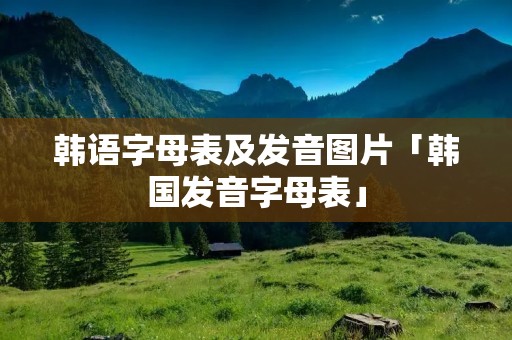 韩语字母表及发音图片「韩国发音字母表」