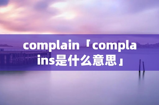 complain「complains是什么意思」