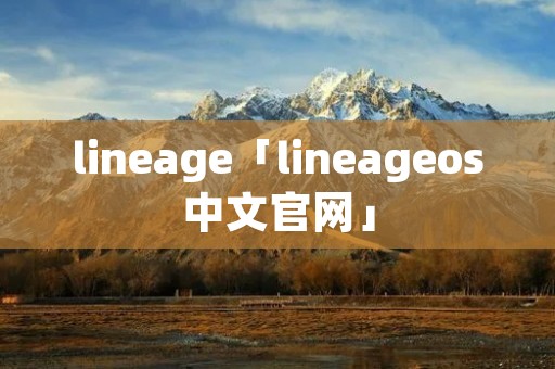 lineage「lineageos中文官网」 lineage「lineageos中文官网」