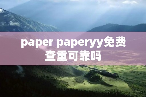 paper paperyy免费查重可靠吗