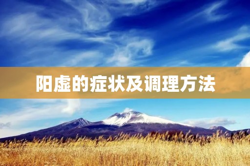 阳虚的症状及调理方法 阳虚的症状及调理方法