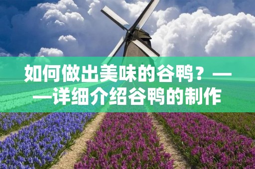 如何做出美味的谷鸭?——详细介绍谷鸭的制作方法 如何做出美味的谷鸭?——详细介绍谷鸭的制作方法