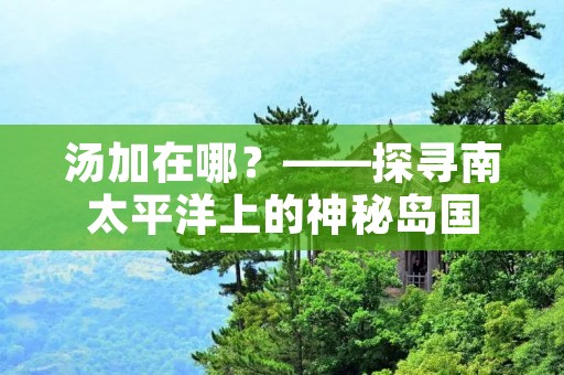 汤加在哪?——探寻南太平洋上的神秘岛国