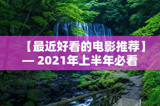 【最近好看的电影推荐】— 2021年上半年必看的10部电影