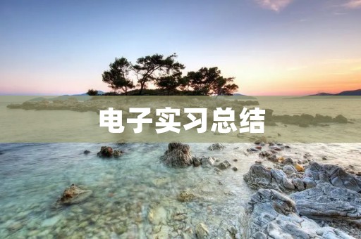 电子实习总结:从理论到实践,探索电子行业的未来