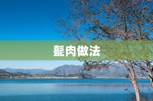 甏肉做法:传统美食的制作方法 甏肉做法:传统美食的制作方法