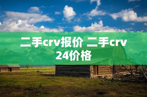 二手crv报价 二手crv24价格 二手crv报价 二手crv24价格