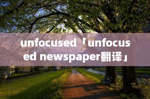 unfocused「unfocused newspaper翻译」