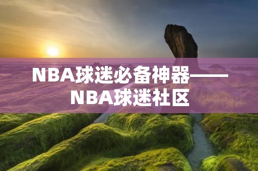 NBA球迷必备神器——NBA球迷社区
