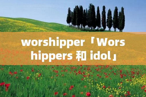 worshipper「Worshippers 和 idol」