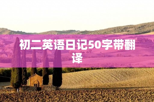 初二英语日记50字带翻译 初二英语日记50字带翻译