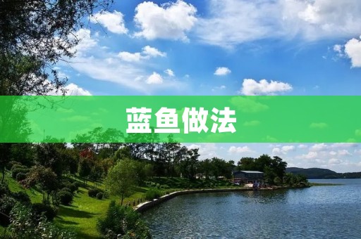 蓝鱼做法:轻松学会做一道美味又健康的菜肴 蓝鱼做法:轻松学会做一道美味又健康的菜肴