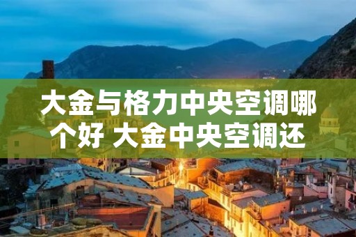 大金与格力中央空调哪个好 大金中央空调还是格力中央空调好