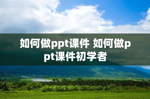 如何做ppt课件 如何做ppt课件初学者
