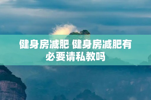 健身房减肥 健身房减肥有必要请私教吗