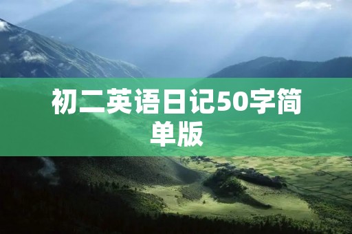 初二英语日记50字简单版 初二英语日记50字简单版