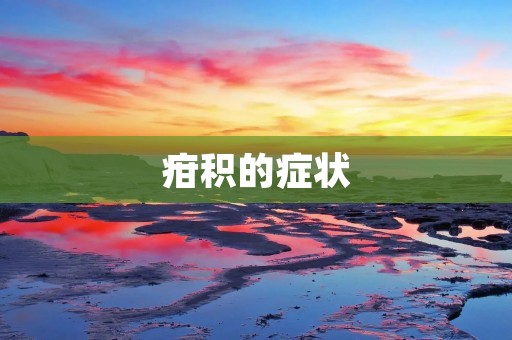 疳积的症状:如何识别和预防? 疳积的症状:如何识别和预防?