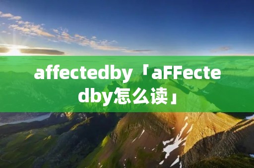 affectedby「aFFectedby怎么读」