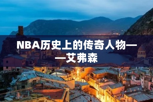 NBA历史上的传奇人物——艾弗森 NBA历史上的传奇人物——艾弗森