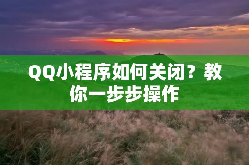 QQ小程序如何关闭?教你一步步操作 QQ小程序如何关闭?教你一步步操作