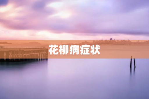 花柳病症状:了解这个常见的病害 花柳病症状:了解这个常见的病害