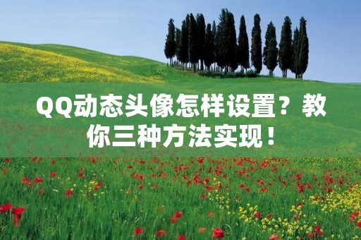 QQ动态头像怎样设置?教你三种方法实现! QQ动态头像怎样设置?教你三种方法实现!