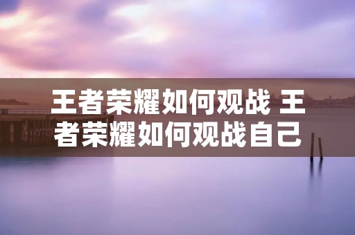 王者荣耀如何观战 王者荣耀如何观战自己