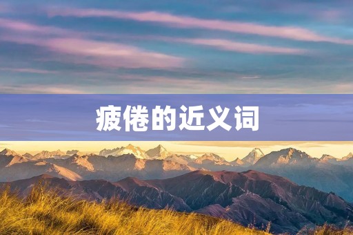 疲倦的近义词：疲惫、疲劳、倦怠、疲乏、无力、疲倦不堪、筋疲力尽、精疲力竭。