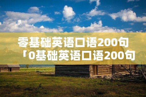 零基础英语口语200句「0基础英语口语200句」 零基础英语口语200句「0基础英语口语200句」