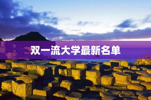 双一流大学最新名单:中国高等教育的新篇章