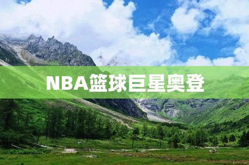 NBA篮球巨星奥登:从天才到沉沦 NBA篮球巨星奥登:从天才到沉沦
