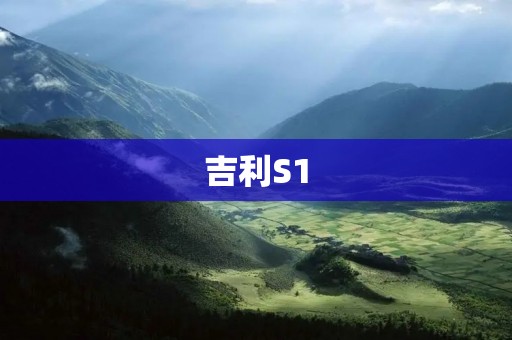 吉利S1:小巧灵动的城市SUV 吉利S1:小巧灵动的城市SUV