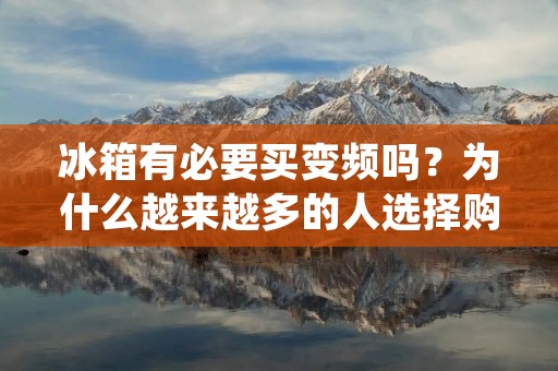冰箱有必要买变频吗？为什么越来越多的人选择购买变频冰箱？这是一个值得探讨的问题。在过去，冰箱的压缩机只有一档，无法根据不同的温度需求进行调节，而现在，随着科技的不断进步，变频技术已经在冰箱行业得到广泛应用。那么，变频冰箱真的有必要吗？下面我们就来详细解析一下。