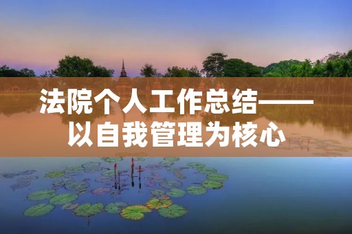 法院个人工作总结——以自我管理为核心