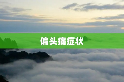 偏头痛症状：如何辨别、缓解及预防？