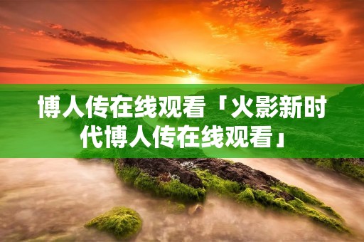 博人传在线观看「火影新时代博人传在线观看」