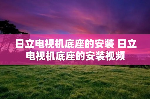 日立电视机底座的安装 日立电视机底座的安装视频