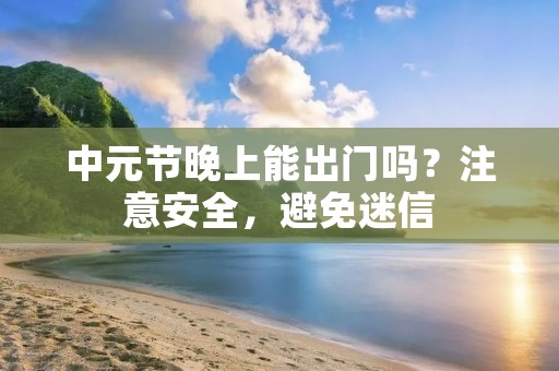 中元节晚上能出门吗?注意安全,避免迷信