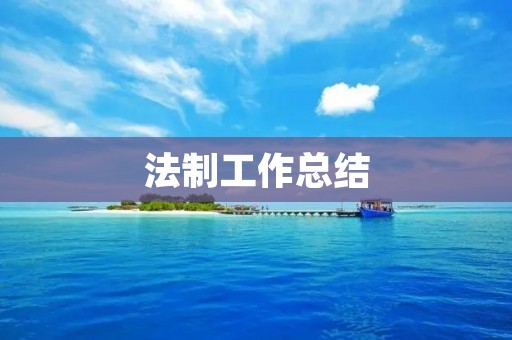 法制工作总结:推进法治建设,促进社会和谐