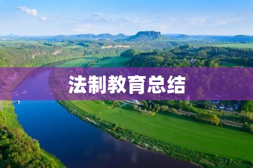法制教育总结:培养法治意识,强化法律意识